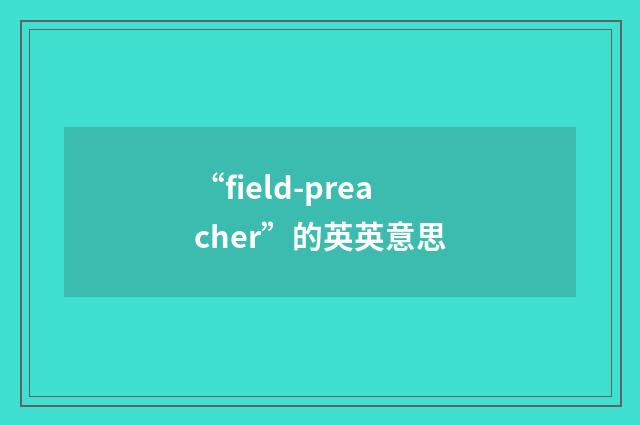 “field-preacher”的英英意思
