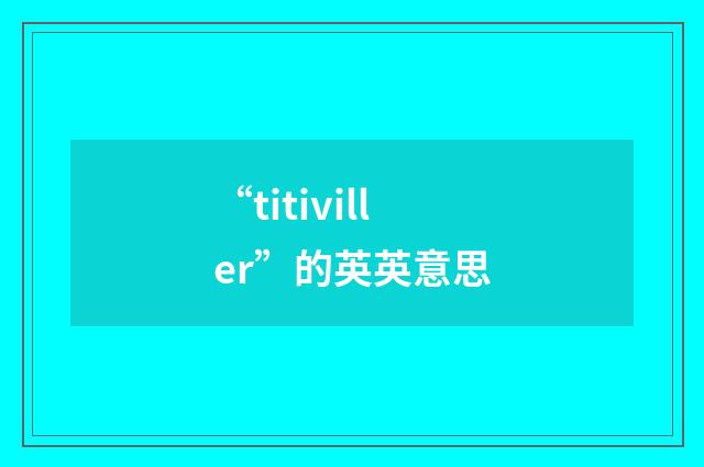 “titiviller”的英英意思