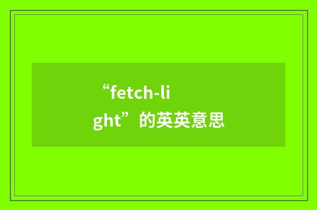 “fetch-light”的英英意思