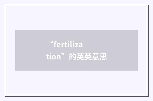 “fertilization”的英英意思