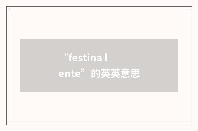 “festina lente”的英英意思
