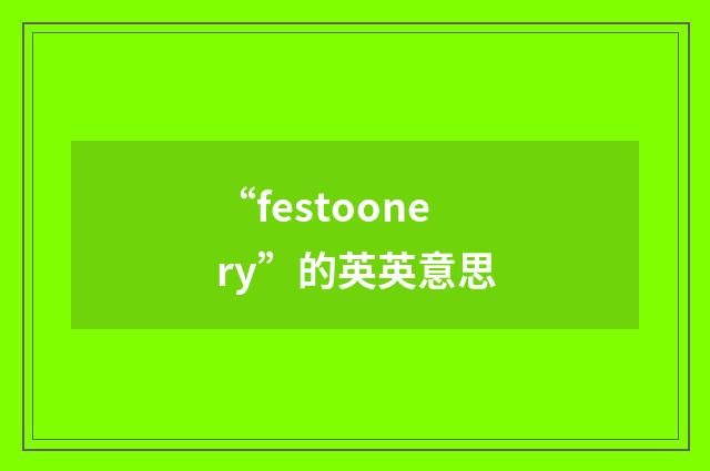 “festoonery”的英英意思