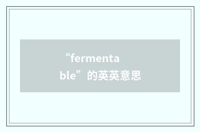 “fermentable”的英英意思