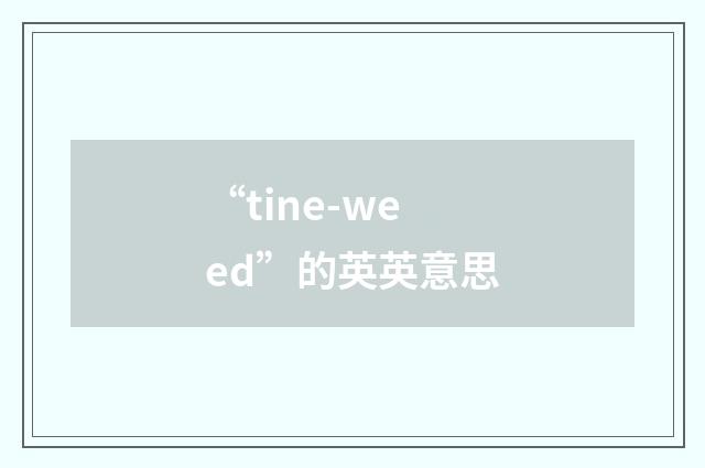 “tine-weed”的英英意思