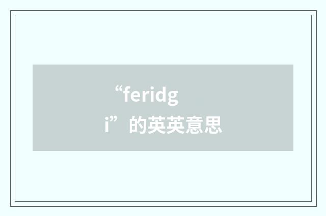“feridgi”的英英意思