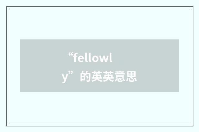 “fellowly”的英英意思