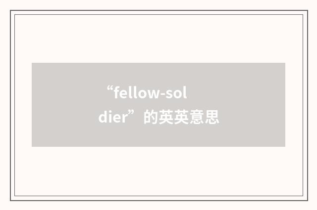 “fellow-soldier”的英英意思