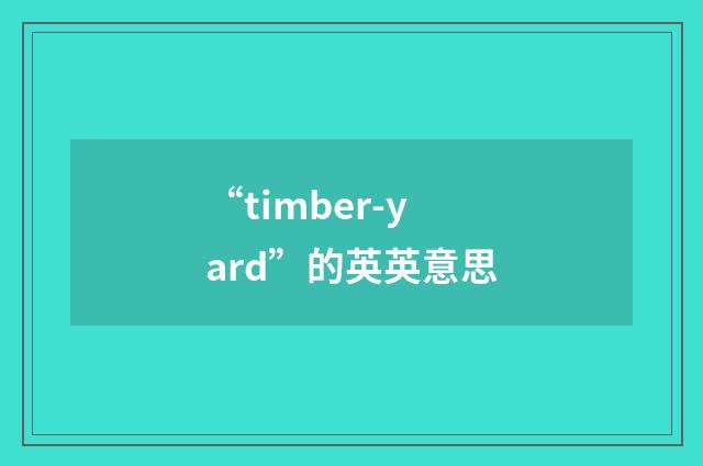 “timber-yard”的英英意思