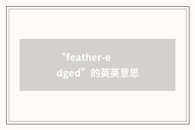 “feather-edged”的英英意思