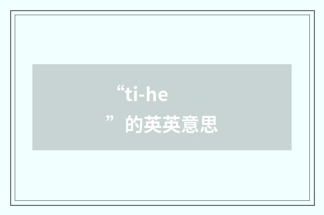 “ti-he”的英英意思