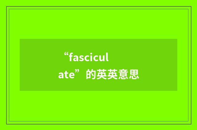 “fasciculate”的英英意思