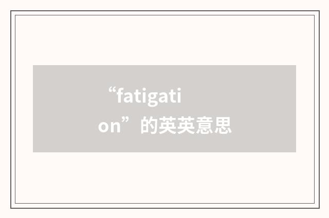 “fatigation”的英英意思