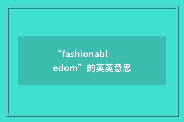 “fashionabledom”的英英意思
