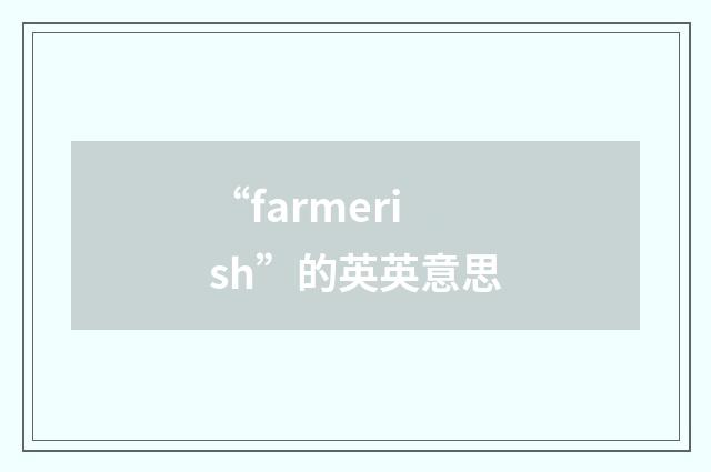 “farmerish”的英英意思