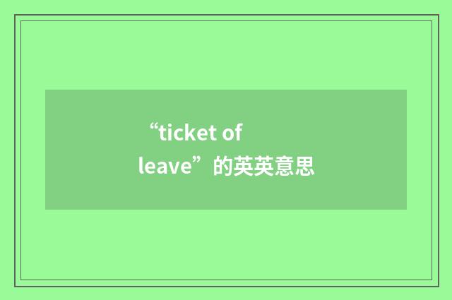 “ticket of leave”的英英意思