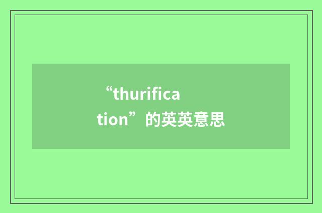 “thurification”的英英意思