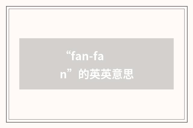 “fan-fan”的英英意思