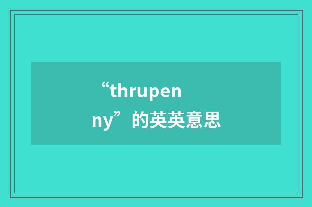 “thrupenny”的英英意思