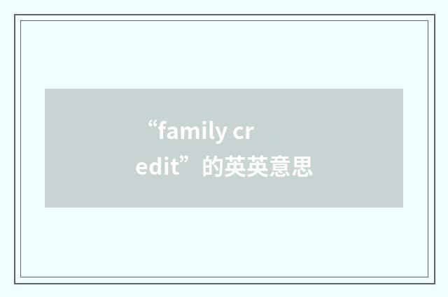“family credit”的英英意思