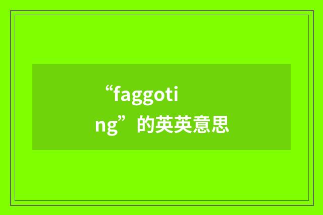 “faggoting”的英英意思