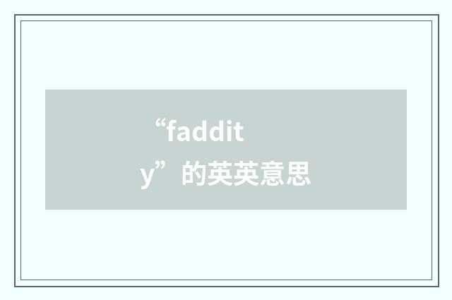 “faddity”的英英意思