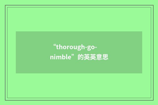 “thorough-go-nimble”的英英意思