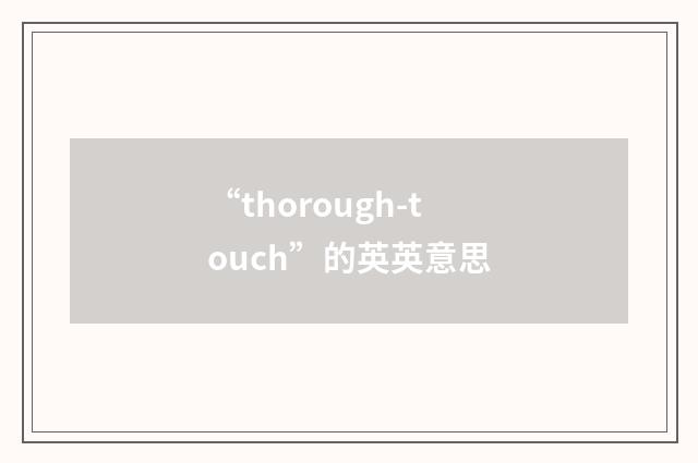 “thorough-touch”的英英意思