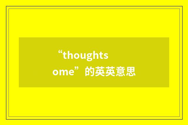 “thoughtsome”的英英意思