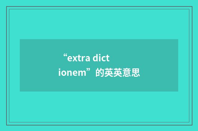 “extra dictionem”的英英意思