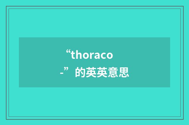 “thoraco-”的英英意思