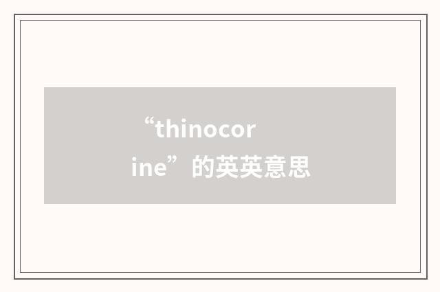 “thinocorine”的英英意思