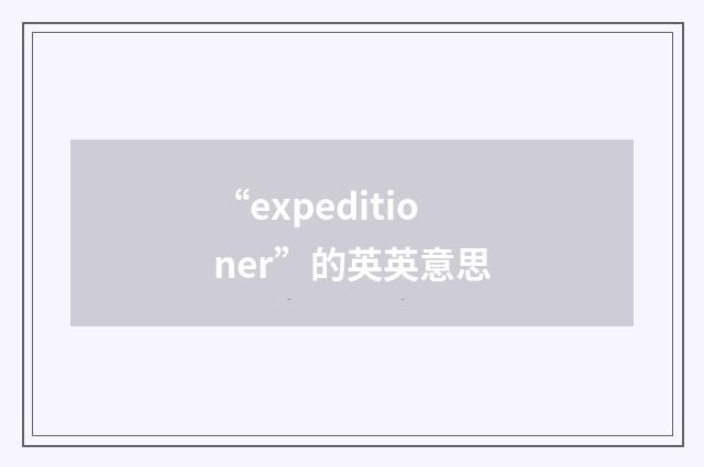 “expeditioner”的英英意思