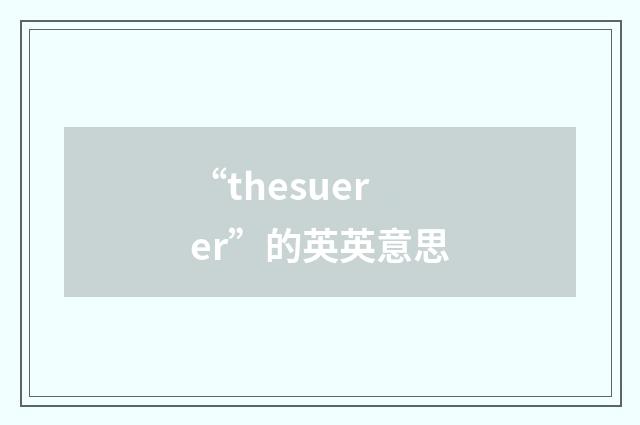 “thesuerer”的英英意思