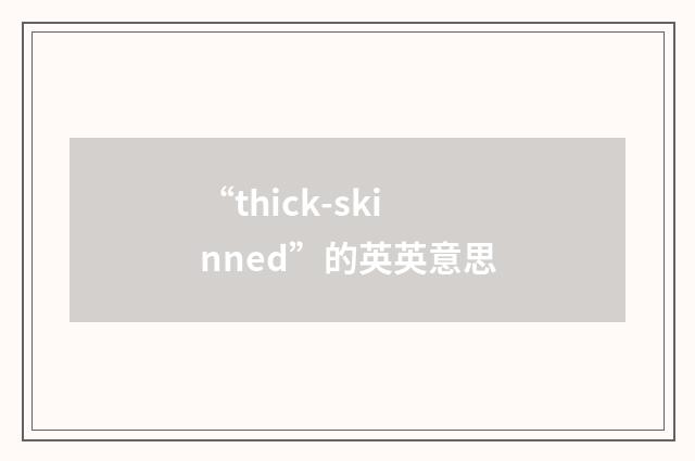“thick-skinned”的英英意思