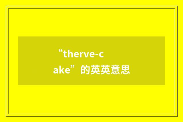 “therve-cake”的英英意思