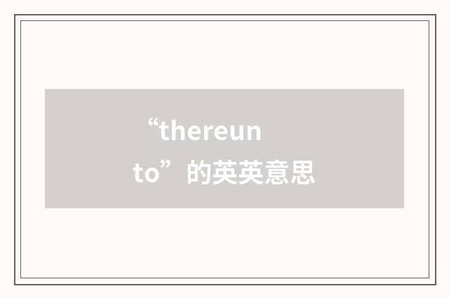“thereunto”的英英意思