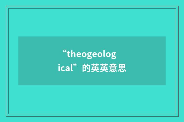 “theogeological”的英英意思