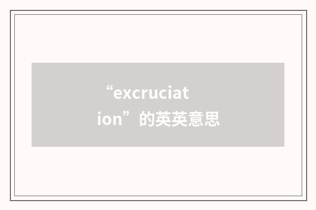 “excruciation”的英英意思
