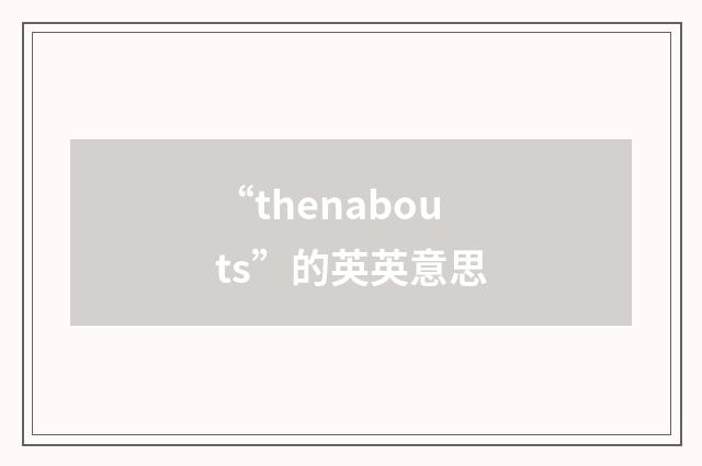 “thenabouts”的英英意思