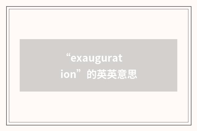 “exauguration”的英英意思