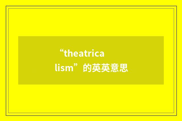 “theatricalism”的英英意思
