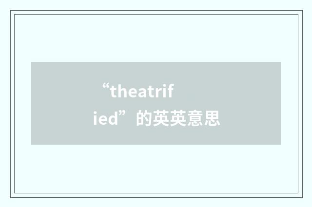 “theatrified”的英英意思