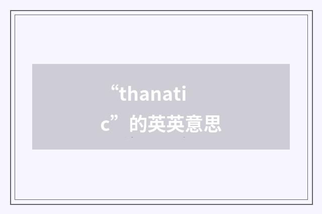 “thanatic”的英英意思