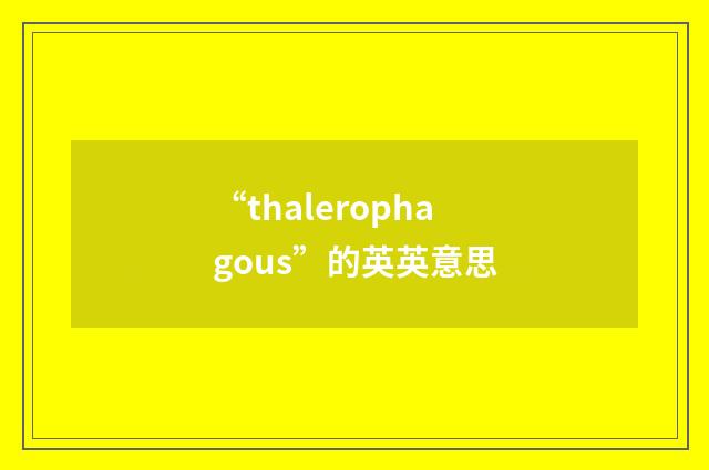 “thalerophagous”的英英意思