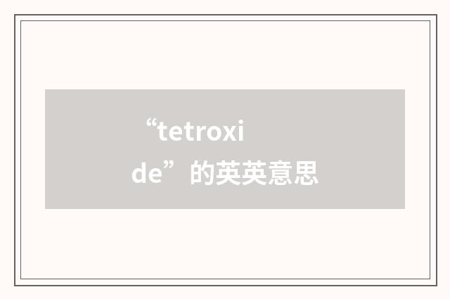 “tetroxide”的英英意思