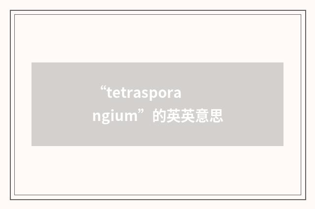 “tetrasporangium”的英英意思