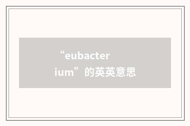 “eubacterium”的英英意思