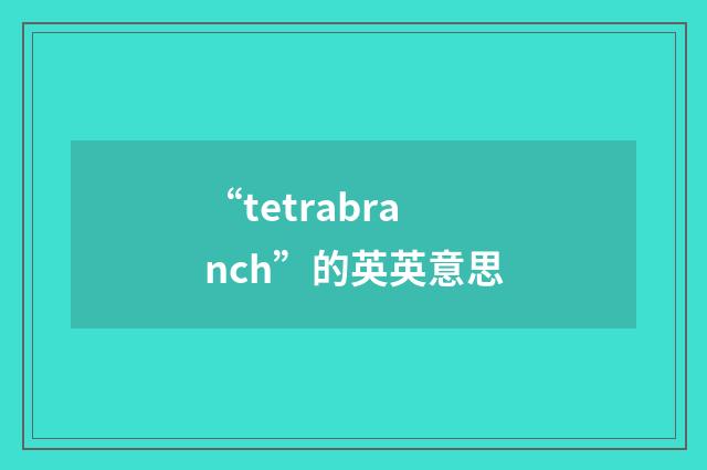“tetrabranch”的英英意思