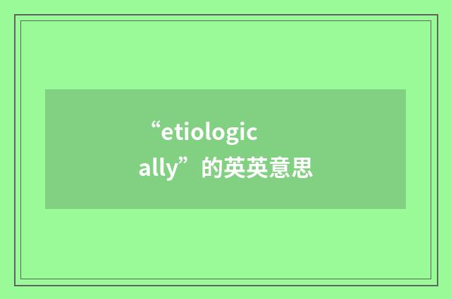 “etiologically”的英英意思