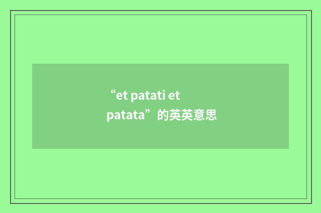 “et patati et patata”的英英意思